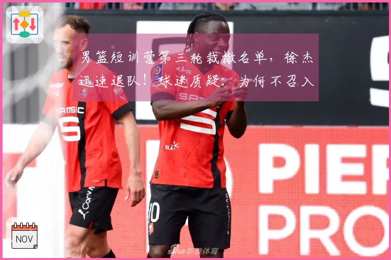 男篮短训营第三轮裁撤名单，徐杰迅速退队！球迷质疑：为何不召入林葳？